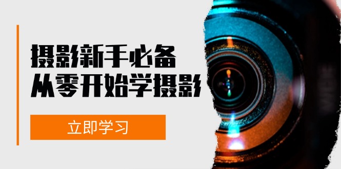 摄影新手必备：从零开始学摄影，器材、光线、构图、实战拍摄及后期修片-云创项目库