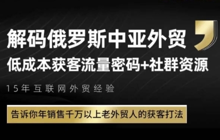 俄罗斯中亚外贸低成本获客流，告诉你年销售千万以上老外贸人的获客打法-云创项目库