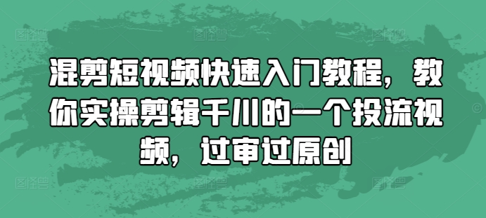 混剪短视频快速入门教程，教你实操剪辑千川的一个投流视频，过审过原创-云创项目库
