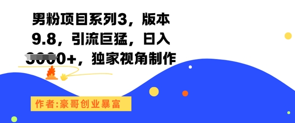 男粉项目系列3，版本9.8，引流巨猛，日入1k+，独家视角制作-云创项目库