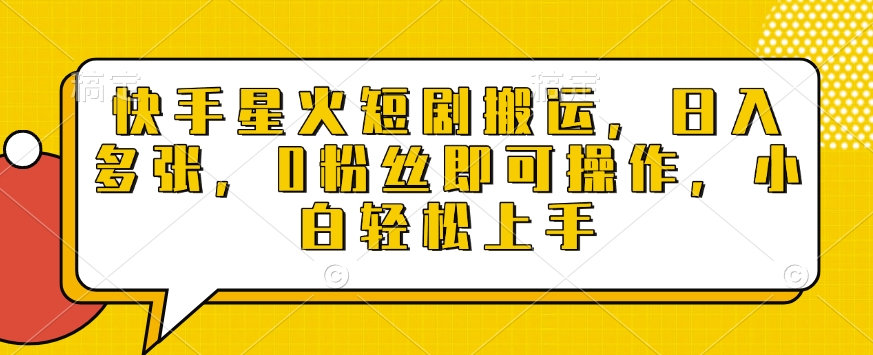 快手星火短剧搬运，日入多张，0粉丝即可操作，小白轻松上手【揭秘】-云创项目库