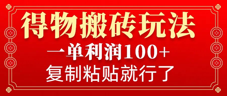 得物搬砖无门槛玩法，一单利润100+，无脑操作会复制粘贴就行-云创项目库