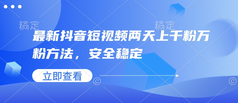 最新抖音短视频两天上千粉万粉方法，安全稳定-云创项目库