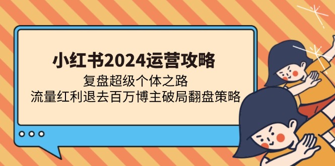 小红书2024运营攻略：复盘超级个体之路 流量红利退去百万博主破局翻盘-云创项目库