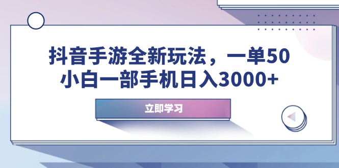 抖音手游全新玩法，一单50，小白一部手机日入3000+-云创项目库