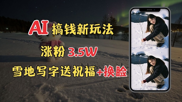 冬季搞钱新玩法，雪地写字表白送祝福、换脸，用免费AI手把手教你制作，轻松涨粉3.5w，接单到手软-云创项目库