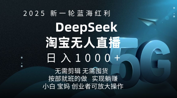 2025新一轮蓝海红利淘宝deepseek独家推出淘宝无人直播5.0躺Z项目，日入多张-云创项目库