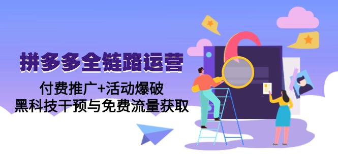 拼多多全链路运营5月课：付费推广+活动爆破，黑科技干预与免费流量获取-云创项目库