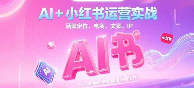 AI+小红书运营实战，涵盖定位、电商、文案、IP 打造等，轻松搞定内容创作-云创项目库