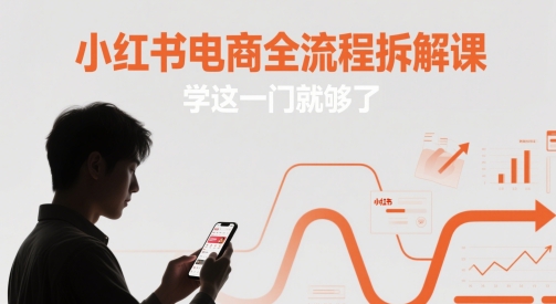 小红书电商全流程拆解课，学这一门就够了-云创项目库