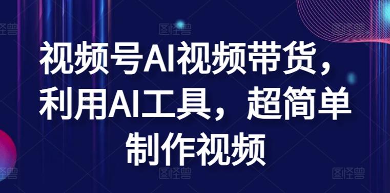 视频号AI视频带货，利用AI工具，超简单制作视频【揭秘】-云创项目库
