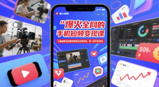 爆火全网的手机短视频变现课，0基础教你拍摄剪辑涨粉运营变现，用一部手机挣钱-云创项目库