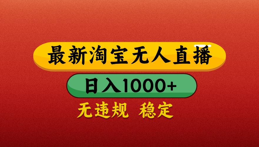 最新淘宝无人直播带货，独家技术，日入1000+，不违规不封号，操作简单【揭秘】-云创项目库