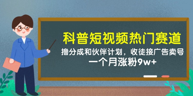 科普短视频热门赛道：撸分成和伙伴计划，收徒接广告卖号，一个月涨粉9w+-云创项目库