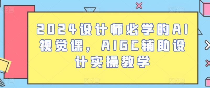 2024设计师必学的AI视觉课，AIGC辅助设计实操教学-云创项目库