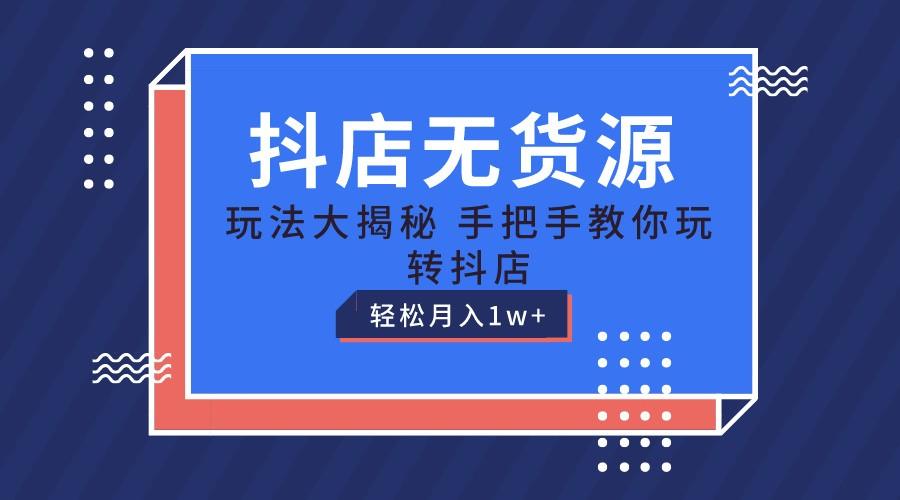 抖店无货源保姆级教程，手把手教你玩转抖店，轻松月入1W+-云创项目库