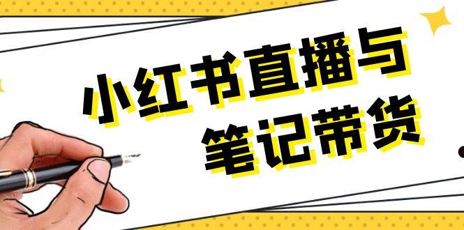 小红书直播与笔记带货：选品、上架、笔记写作、视频剪辑及直播话术等-云创项目库