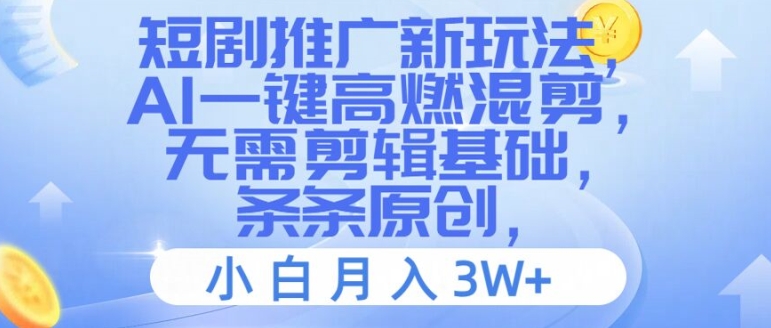 短剧推广新玩法，AI一键高燃混剪，无需剪辑基础，条条原创，小白月入3W+【揭秘】-云创项目库