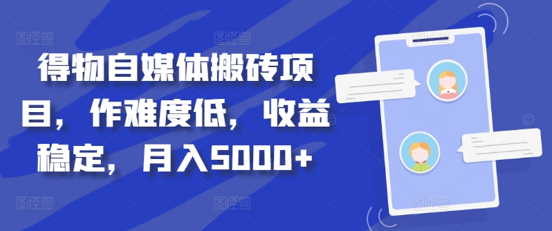 得物自媒体搬砖项目，作难度低，收益稳定，月入5000+【揭秘】-云创项目库