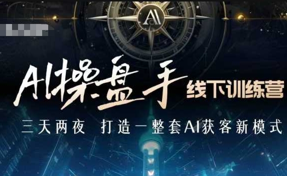 AI操盘手线下训练营，打造AI获客新模式，跟上ai时代，新商业-云创项目库
