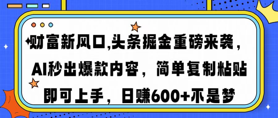 财富新风口,头条掘金重磅来袭AI秒出爆款内容简单复制粘贴即可上手，日…-云创项目库