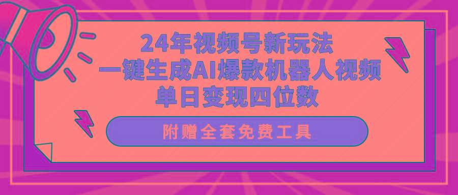 (10024期)24年视频号新玩法 一键生成AI爆款机器人视频，单日轻松变现四位数-云创项目库