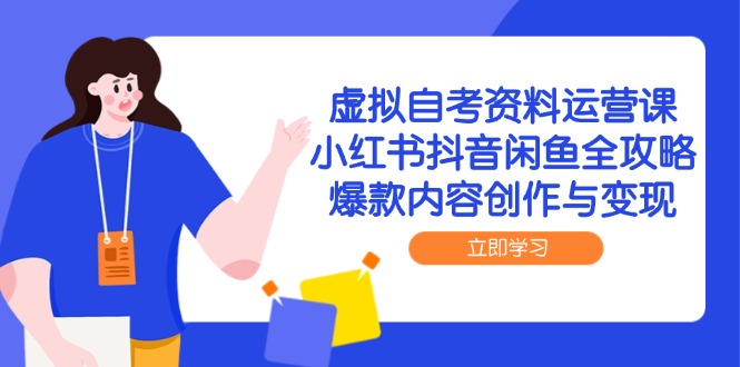 虚拟自考资料运营课，小红书抖音闲鱼全攻略，爆款内容创作与变现-云创项目库