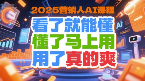 2025营销人AI课程，看了就能懂，懂了马上用，用了真的爽-云创项目库