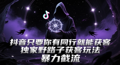 抖音只要你有同行就能获客，独家野路子获客玩法，暴力截流【揭秘】-云创项目库
