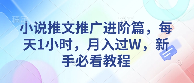 小说推文推广进阶篇，每天1小时，月入过W，新手必看教程-云创项目库