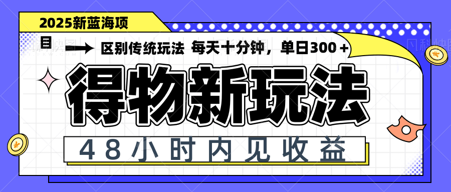 得物新玩法，48小时内见收益，一天变现300＋，可矩阵-云创项目库
