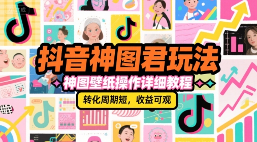 抖音神图君玩法，神图壁纸操作详细教程，转化周期短，收益可观-云创项目库