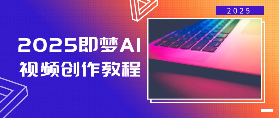 2025即梦AI视频创作教程，从零开始学做视频，文字图片生成视频轻松创作-云创项目库