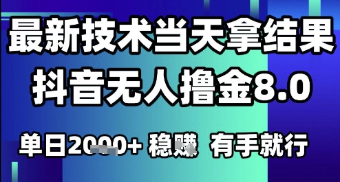2025六月最新抖音无人撸金8.0.最新技术当天拿结果，单日1k+ 有手就行【揭秘】-云创项目库