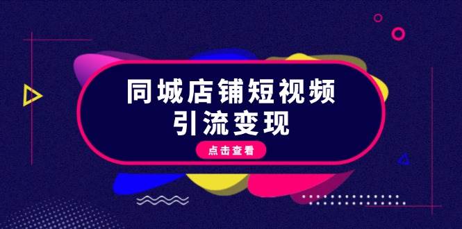 同城店铺短视频引流变现：掌握抖音平台规则，打造爆款内容，实现流量变现-云创项目库