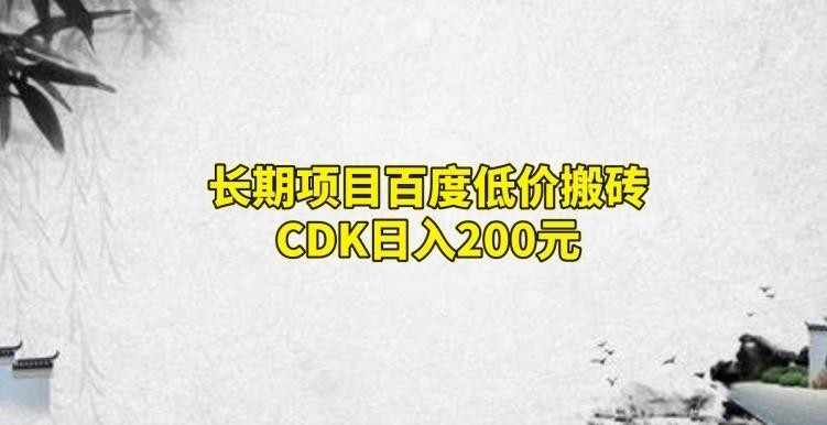 长期项目百度低价搬砖CDK，日入200-云创项目库