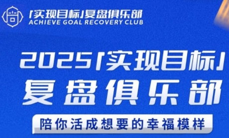 2025实现目标，复盘俱乐部，陪你活成想要的幸福模样-云创项目库
