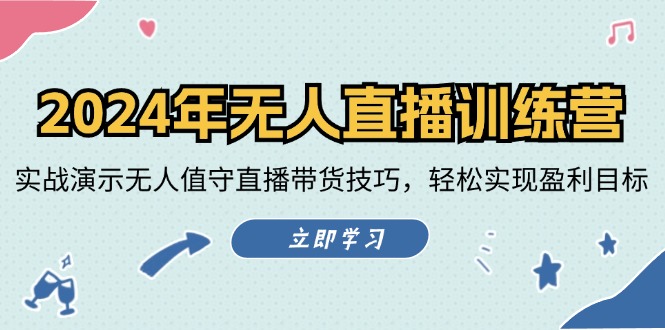 2024年无人直播训练营：实战演示无人值守直播带货技巧，轻松实现盈利目标-云创项目库