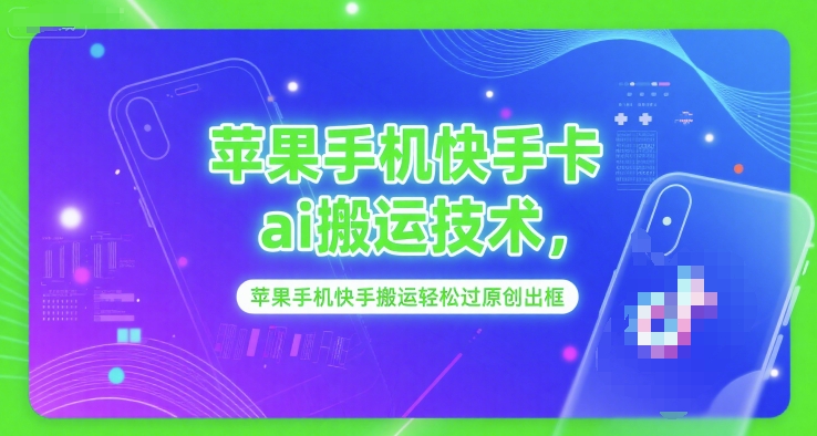 苹果手机快手卡ai搬运技术，苹果手机快手搬运轻松过原创出框-云创项目库