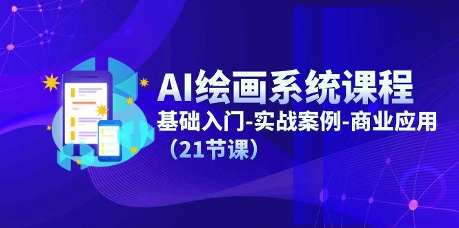 AI绘画系统课程，基础入门-实战案例-商业应用(21节课-云创项目库