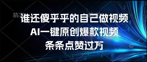 谁还傻乎乎的自己做视频？AI一键原创爆款视频，条条点赞过万，简单方便，好操作【揭秘】-云创项目库