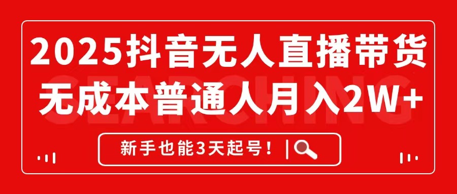 2025抖音无人直播带货，无成本月入2W+，新手也能3天起号！-云创项目库