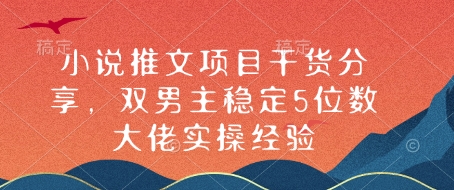 小说推文项目干货分享，双男主稳定5位数大佬实操经验-云创项目库