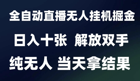 2025最新全自动直播无人挂G掘金，日入十张，解放双手纯无人，当天拿结果【揭秘】-云创项目库