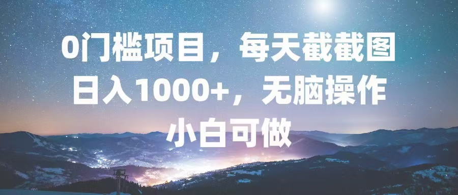 0门槛项目，每天截截图，日入1000+，轻松无脑，小白可做-云创项目库