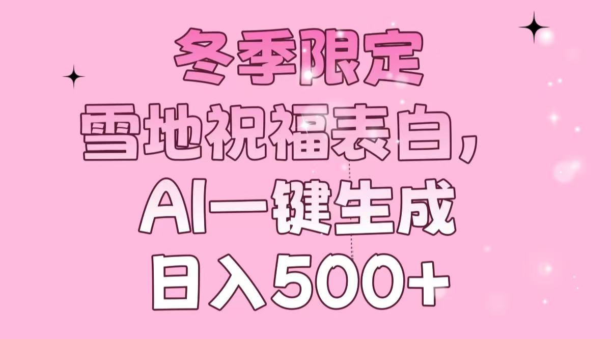 冬季限定，雪地祝福表白，AI一键生成，日入500+-云创项目库