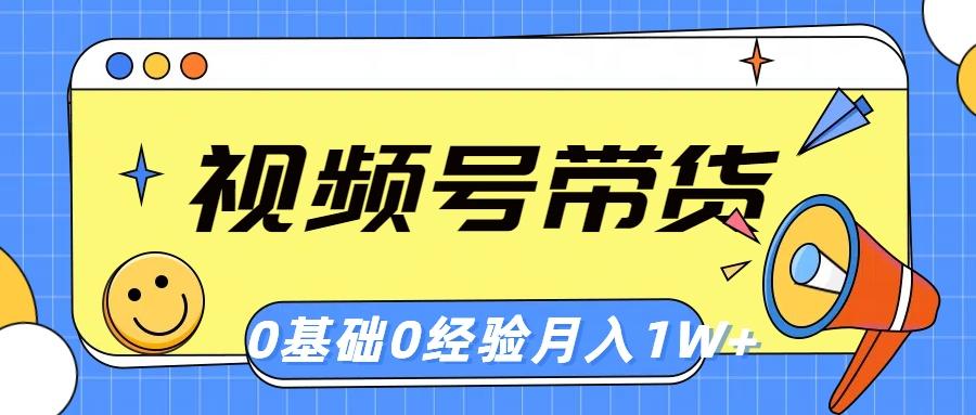 视频号轻创业带货，零基础，零经验，月入1w+-云创项目库