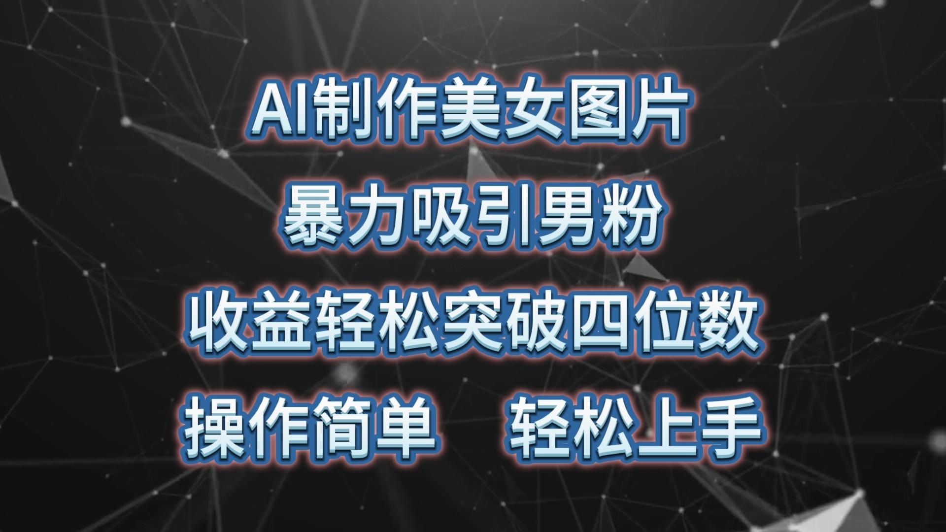 AI制作美女图片，暴力吸引男粉，收益轻松突破四位数，操作简单 上手难度低-云创项目库
