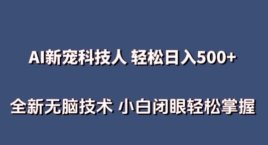 AI科技人 不用真人出镜日入500+ 全新技术 小白轻松掌握【揭秘】-云创项目库
