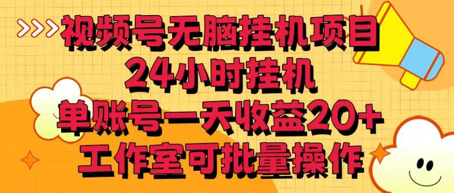 视频号无脑挂机项目，24小时挂机，单账号一天收益20＋，工作室可批量操作-云创项目库